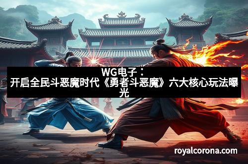 WG电子：开启全民斗恶魔时代《勇者斗恶魔》六大核心玩法曝光