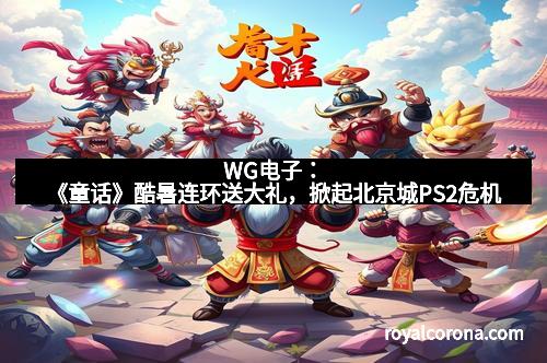 WG电子：《童话》酷暑连环送大礼，掀起北京城PS2危机