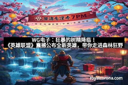 WG电子：狂暴的树精降临！《英雄联盟》震撼公布全新英雄，带你走进森林狂野